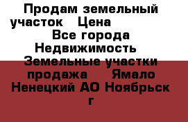 Продам земельный участок › Цена ­ 830 000 - Все города Недвижимость » Земельные участки продажа   . Ямало-Ненецкий АО,Ноябрьск г.